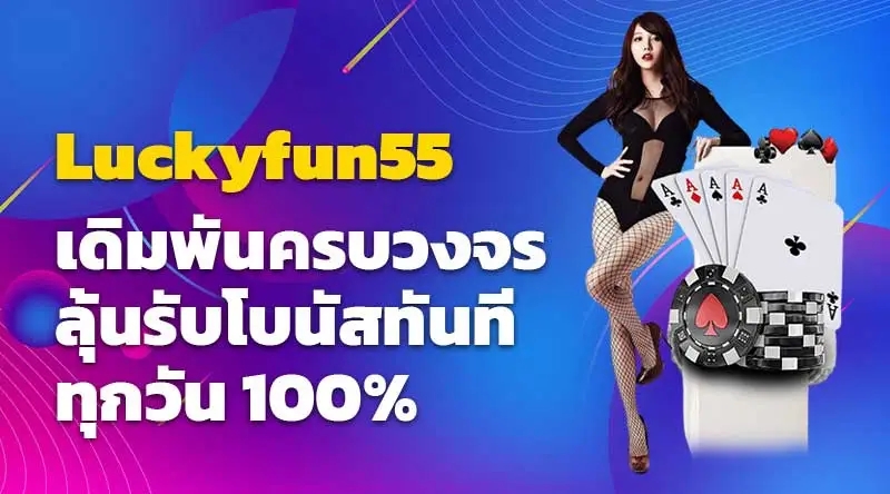 Luckyfun55 เดิมพันครบวงจร ลุ้นรับโบนัสทันทีทุกวัน 100%