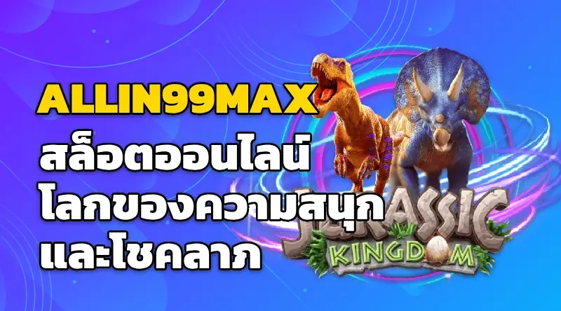 ALLIN99MAX สล็อตออนไลน์ โลกของความสนุกและโชคลาภ