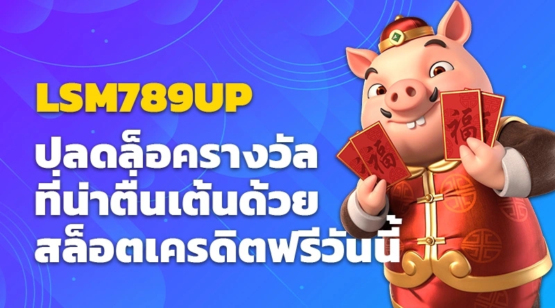 ปลดล็อครางวัลที่น่าตื่นเต้นด้วย LSM789UP สำรวจสล็อตเครดิตฟรีวันนี้