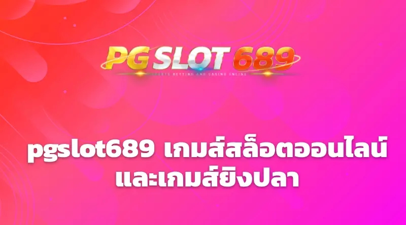 pgslot689 เกมส์สล็อตออนไลน์และเกมส์ยิงปลา