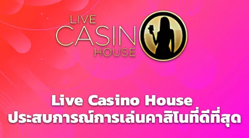 Live Casino House ประสบการณ์การเล่นคาสิโนที่ดีที่สุด