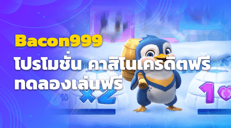 Bacon999 โปรโมชั่น คาสิโนเครดิตฟรี ทดลองเล่นฟรี