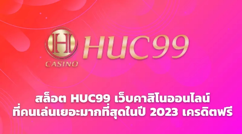 สล็อต HUC99 เว็บคาสิโนออนไลน์ที่คนเล่นเยอะมากที่สุดในปี 2023 เครดิตฟรี