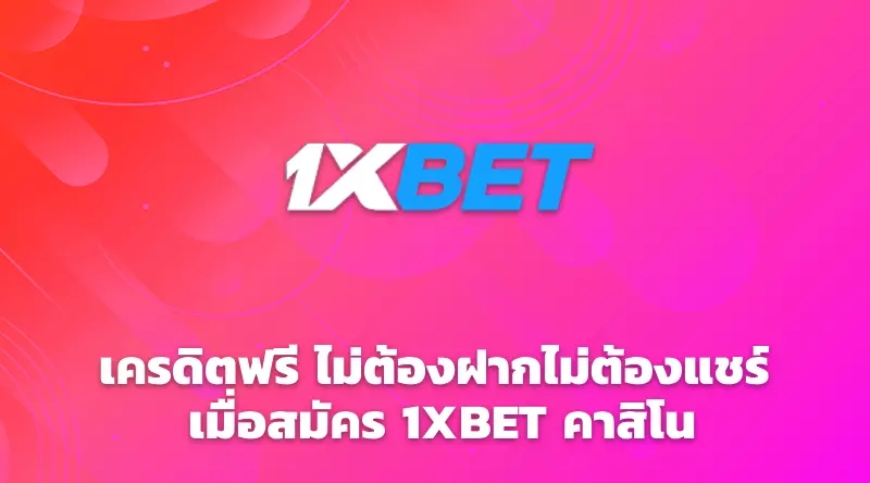 เครดิตฟรี ไม่ต้องฝากไม่ต้องแชร์ เมื่อสมัคร 1XBET คาสิโน