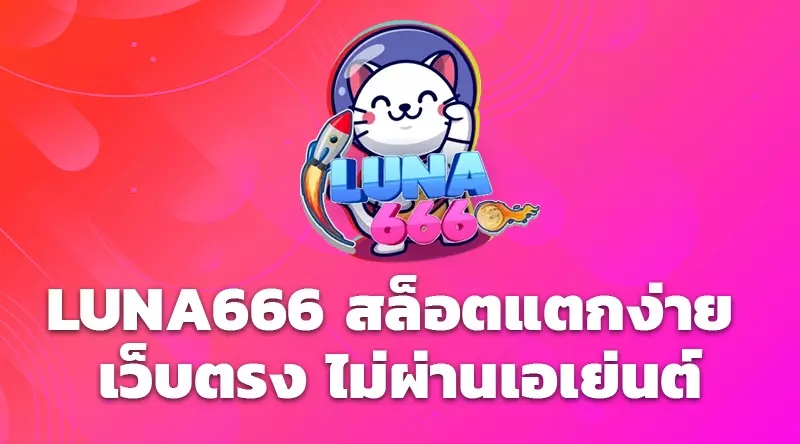 LUNA666 สล็อตแตกง่าย เว็บตรง ไม่ผ่านเอเย่นต์