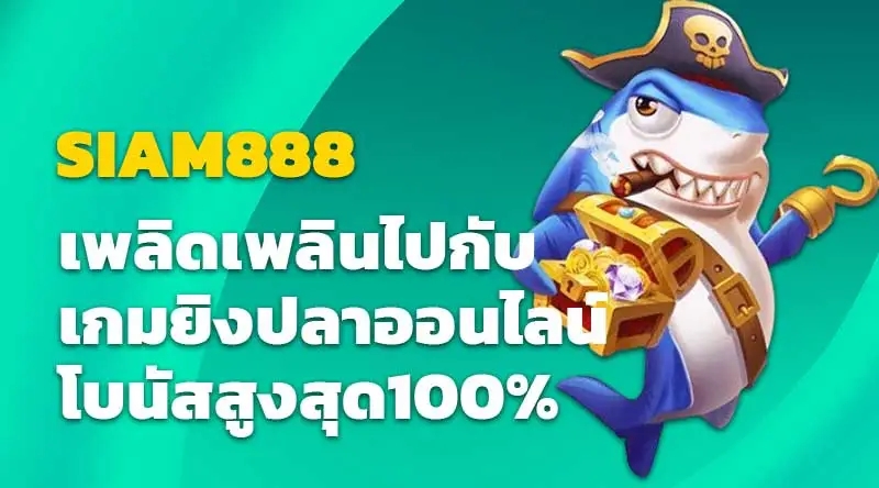 SIAM888 เพลิดเพลินไปกับเกมยิงปลาออนไลน์ โบนัสสูงสุด100%