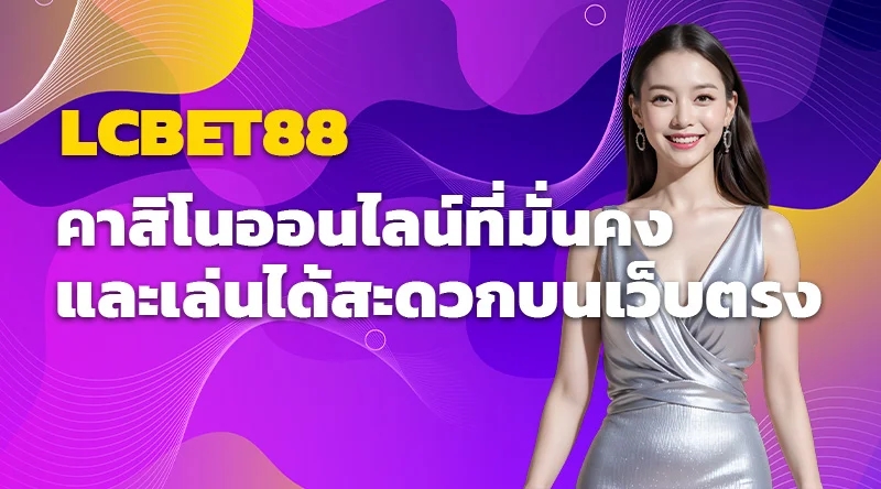 LCBET88 คาสิโนออนไลน์ที่มั่นคง และเล่นได้สะดวกบนเว็บตรง