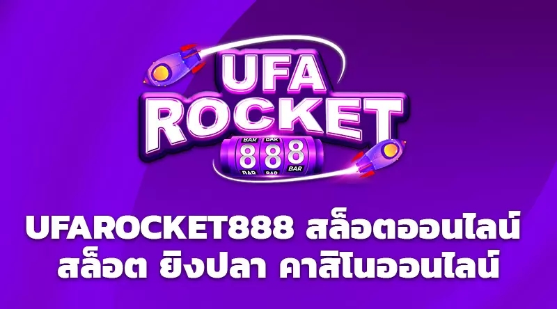 UFAROCKET888 สล็อตออนไลน์ สล็อต ยิงปลา คาสิโนออนไลน์