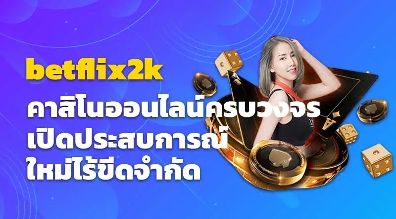 betflix2k คาสิโนออนไลน์ครบวงจร เปิดประสบการณ์ใหม่ไร้ขีดจำกัด