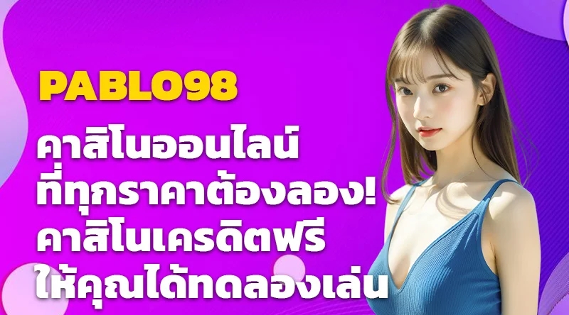 PABLO98 คาสิโนออนไลน์ที่ทุกราคาต้องลอง! คาสิโนเครดิตฟรีให้คุณได้ทดลองเล่น