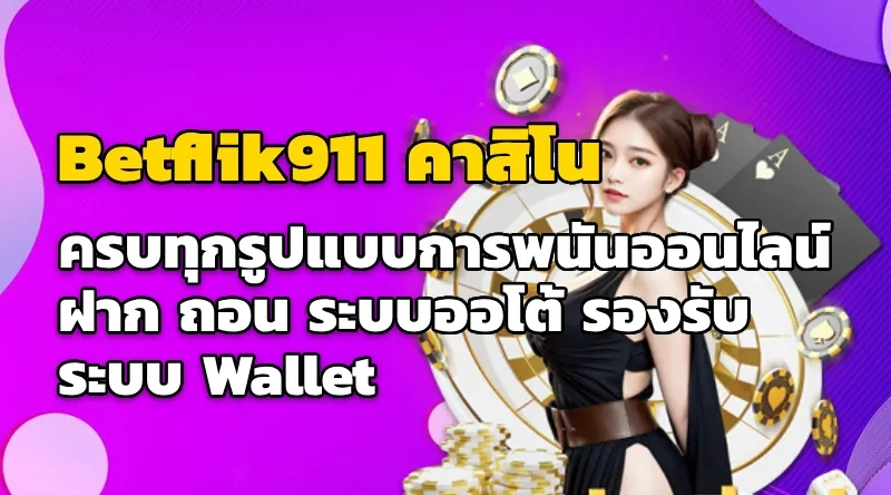 Betflik911 คาสิโน - ครบทุกรูปแบบการพนันออนไลน์