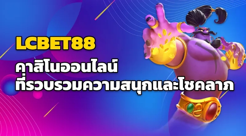 LCBET88 คาสิโนออนไลน์ ที่รวบรวมความสนุกและโชคลาภ