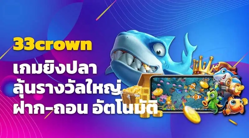 33crown เกมยิงปลา ลุ้นรางวัลใหญ่ ฝาก-ถอน อัตโนมัติ