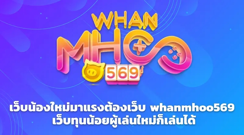 เว็บน้องใหม่มาแรงต้องเว็บ whanmhoo569 เว็บทุนน้อยผู้เล่นใหม่ก็เล่นได้