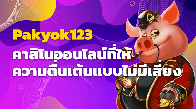 Pakyok123 คาสิโนออนไลน์ที่ให้ความตื่นเต้นแบบไม่มีเสี่ยง