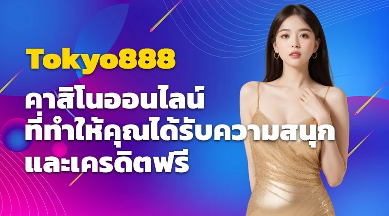 Tokyo888 คาสิโนออนไลน์ที่ทำให้คุณได้รับความสนุกและเครดิตฟรี