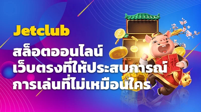 Jetclub สล็อตออนไลน์ เว็บตรงที่ให้ประสบการณ์การเล่นที่ไม่เหมือนใคร