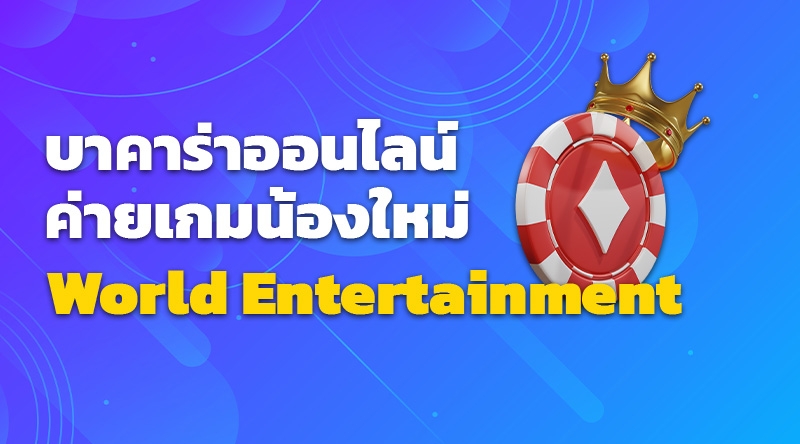 World Entertainment บาคาร่าออนไลน์: ค่ายเกมน้องใหม่ที่เติบโตอย่างรวดเร็ว