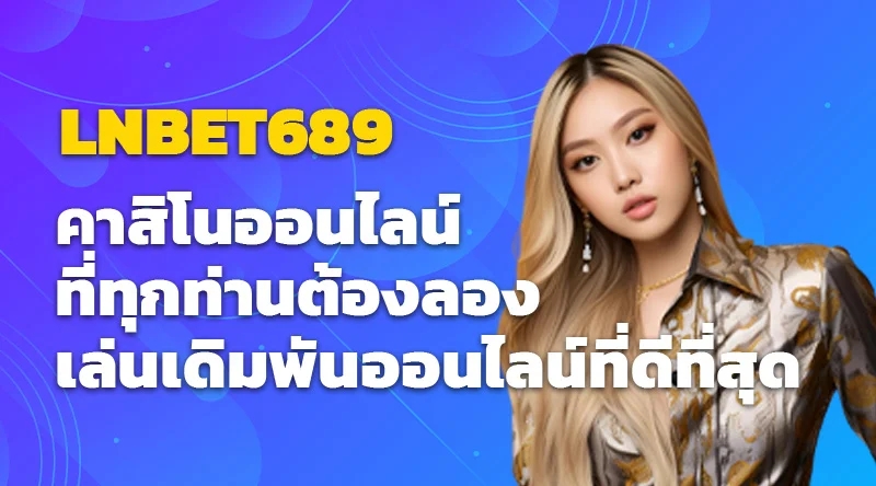 LNBET689 คาสิโนออนไลน์ที่ทุกท่านต้องลอง เล่นเดิมพันออนไลน์ที่ดีที่สุด