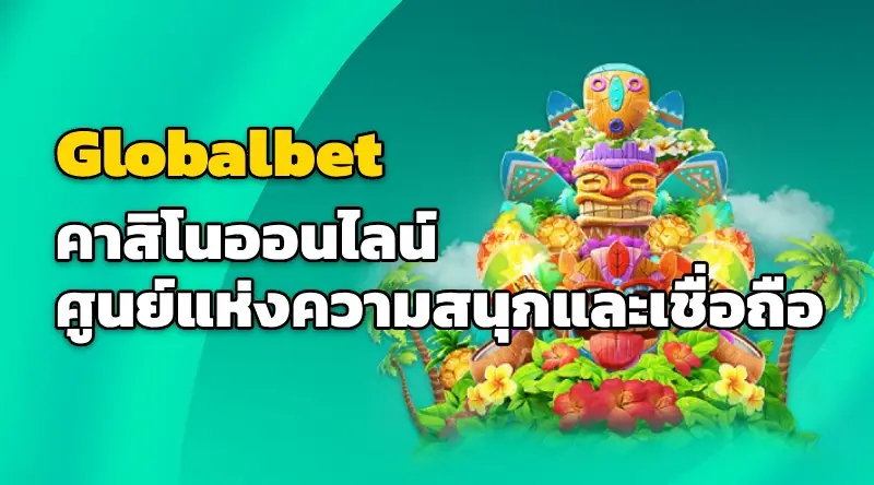 Globalbet คาสิโนออนไลน์ ศูนย์แห่งความสนุกและเชื่อถือ