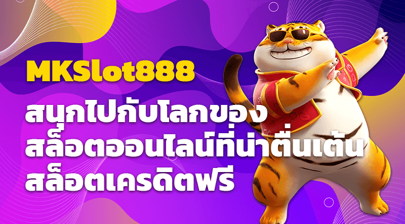 สนุกไปกับโลกของสล็อตออนไลน์ที่น่าตื่นเต้นกับ MKSlot888 สล็อตเครดิตฟรี