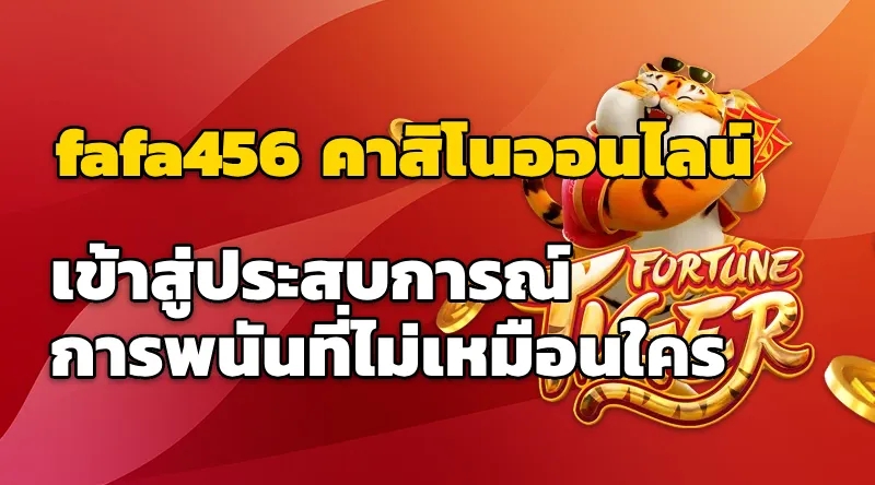 fafa456 คาสิโนออนไลน์ เข้าสู่ประสบการณ์การพนันที่ไม่เหมือนใคร