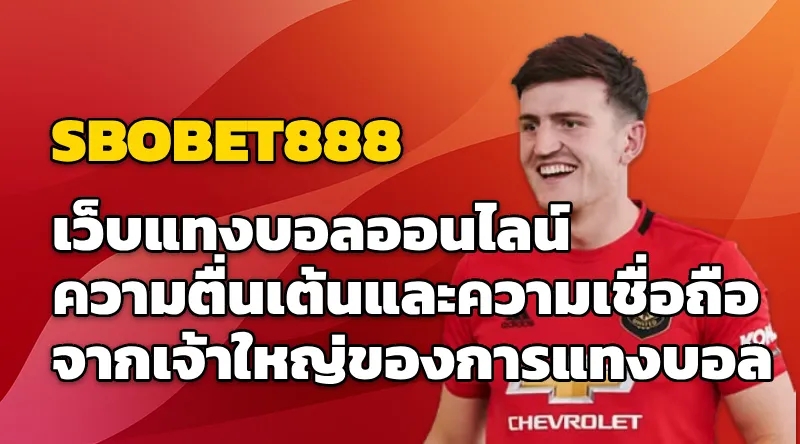 SBOBET เว็บแทงบอลออนไลน์ ความตื่นเต้นและความเชื่อถือจากเจ้าใหญ่ของการแทงบอล