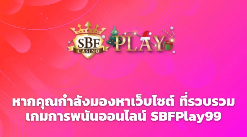 หากคุณกำลังมองหาเว็บไซต์ ที่รวบรวมเกมการพนันออนไลน์ SBFPlay99