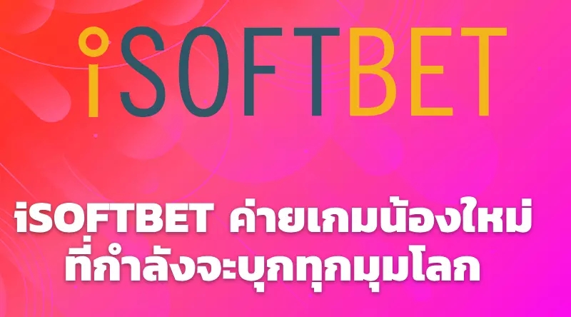 iSOFTBET ค่ายเกมน้องใหม่ที่กำลังจะบุกทุกมุมโลก