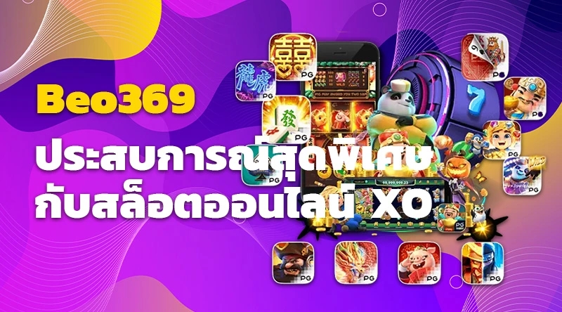 Beo369 ประสบการณ์สุดพิเศษกับสล็อตออนไลน์ XO