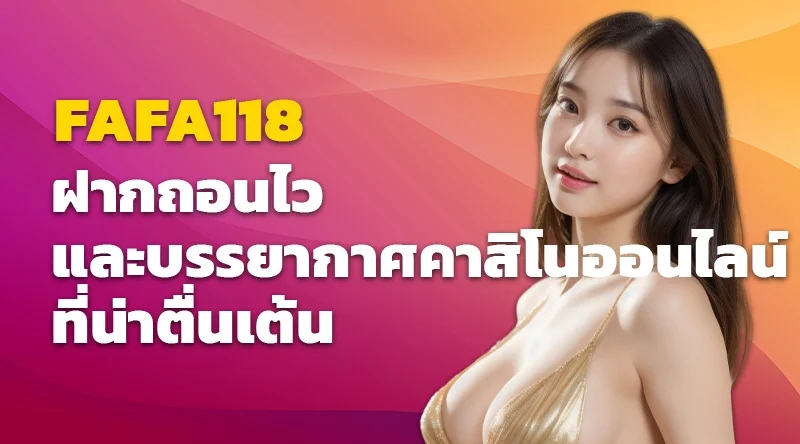 FAFA118 ฝากถอนไว และบรรยากาศคาสิโนออนไลน์ที่น่าตื่นเต้น