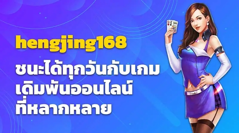 hengjing168 ชนะได้ทุกวัน กับเกมเดิมพันออนไลน์ที่หลากหลาย