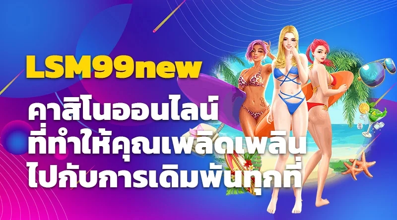 LSM99new คาสิโนออนไลน์ที่ทำให้คุณเพลิดเพลินไปกับการเดิมพันทุกที่