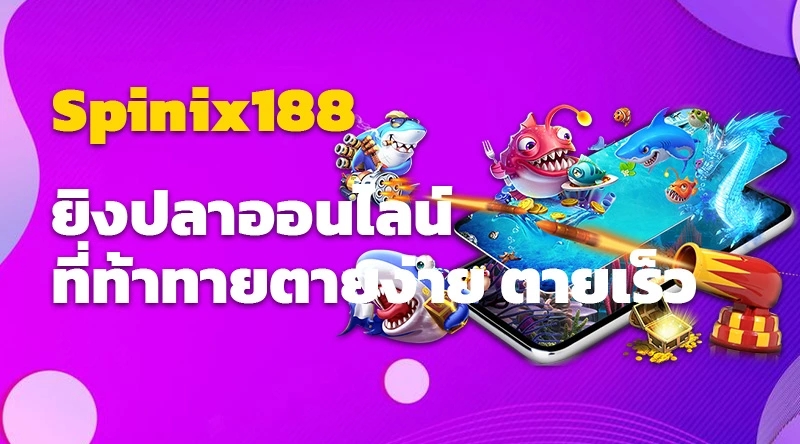 Spinix188 ยิงปลาออนไลน์ที่ท้าทาย - ตายง่าย ตายเร็ว