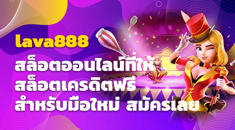 lava888 สล็อตออนไลน์ที่ให้สล็อตเครดิตฟรีสำหรับมือใหม่ สมัครเลย