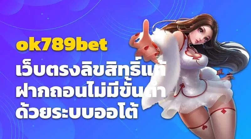 ok789bet เว็บตรงลิขสิทธิ์แท้ ฝากถอนไม่มีขั้นต่ำด้วยระบบออโต้