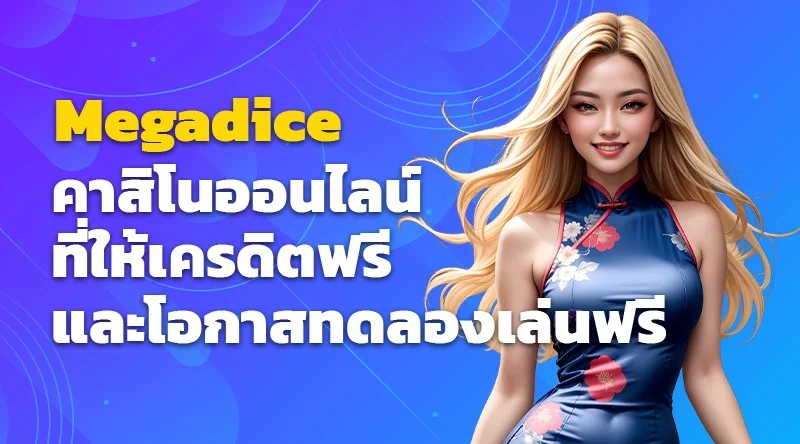 Megadice คาสิโนออนไลน์ที่ให้เครดิตฟรีและโอกาสทดลองเล่นฟรี