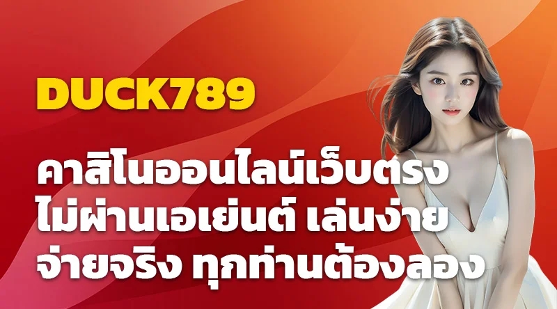 DUCK789 คาสิโนออนไลน์เว็บตรง ไม่ผ่านเอเย่นต์ เล่นง่าย จ่ายจริง ทุกท่านต้องลอง