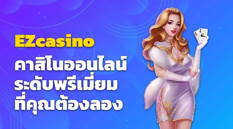 EZcasino คาสิโนออนไลน์ระดับพรีเมี่ยมที่คุณต้องลอง