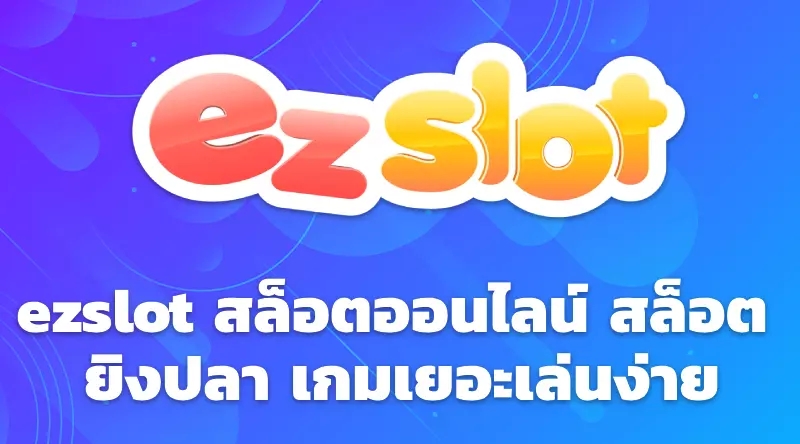 ezslot สล็อตออนไลน์ สล็อต ยิงปลา เกมเยอะเล่นง่าย