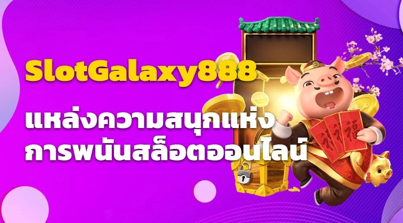 SlotGalaxy888 แหล่งความสนุกแห่งการพนันสล็อตออนไลน์