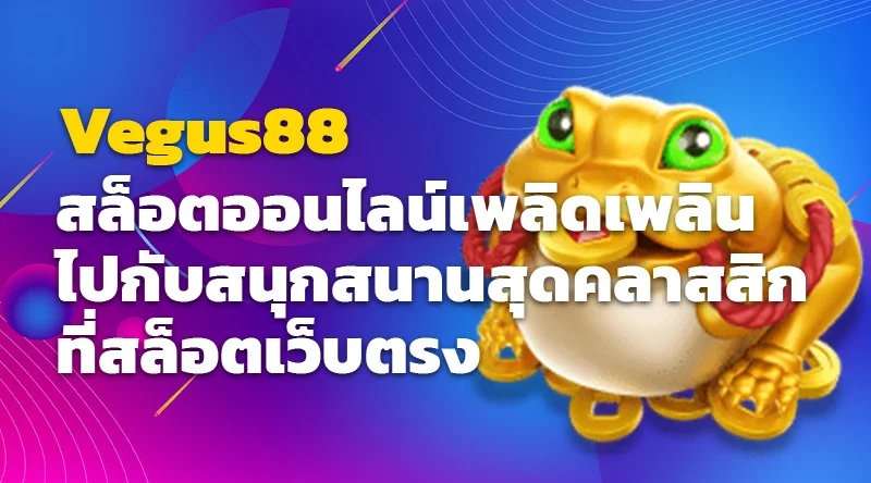 Vegus88 สล็อตออนไลน์เพลิดเพลินไปกับสนุกสนานสุดคลาสสิกที่สล็อตเว็บตรง