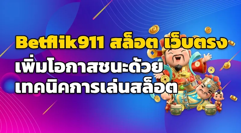 Betflik911 สล็อต เว็บตรง เพิ่มโอกาสชนะด้วยเทคนิคการเล่นสล็อต