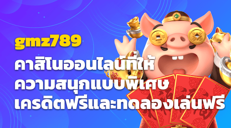 gmz789 คาสิโนออนไลน์ที่ให้ความสนุกแบบพิเศษ เครดิตฟรีและทดลองเล่นฟรี