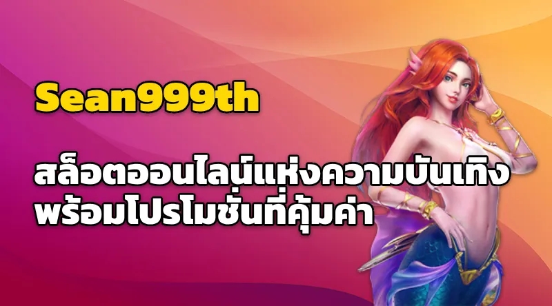 Sean999th สล็อตออนไลน์แห่งความบันเทิง พร้อมโปรโมชั่นที่คุ้มค่า