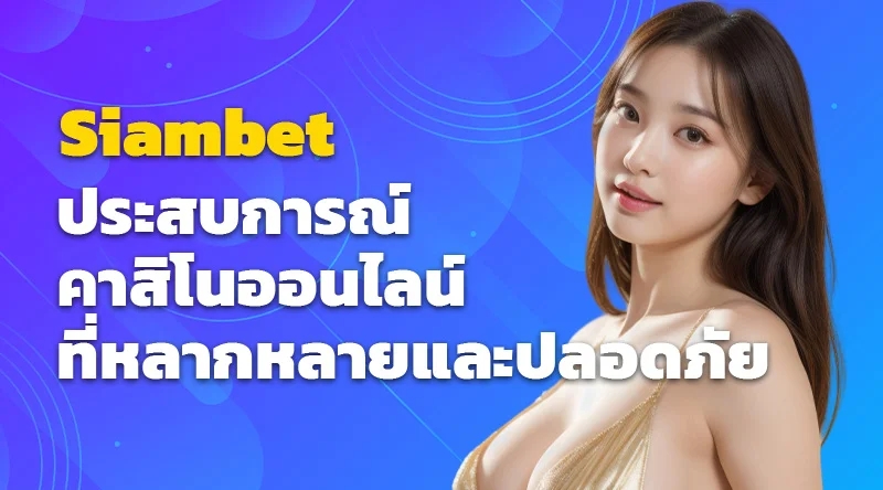 Siambet ประสบการณ์คาสิโนออนไลน์ที่หลากหลายและปลอดภัย