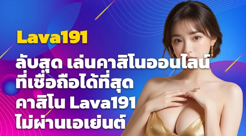 ลับสุด เล่นคาสิโนออนไลน์ที่เชื่อถือได้ที่สุด คาสิโน Lava191 ไม่ผ่านเอเย่นต์