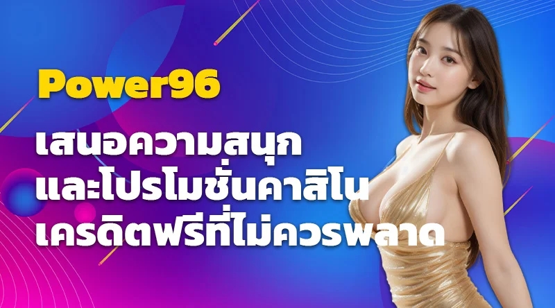 Power96 เสนอความสนุกและโปรโมชั่นคาสิโนเครดิตฟรีที่ไม่ควรพลาด