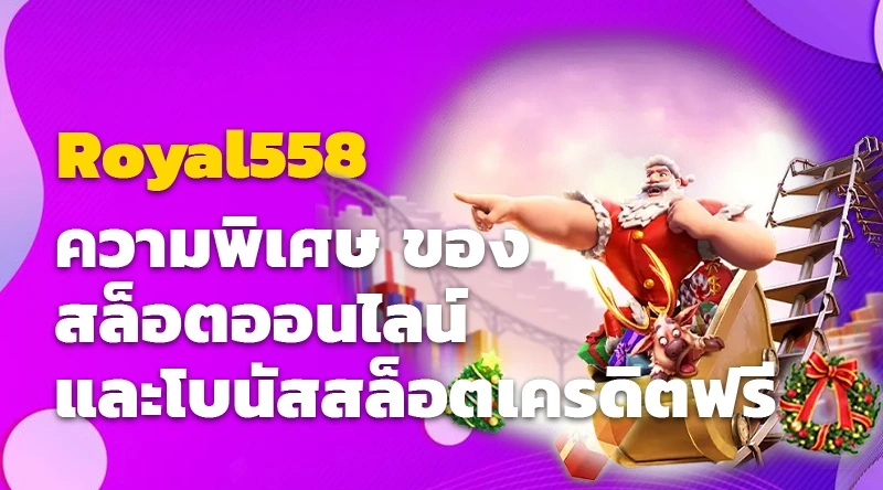 ความพิเศษที่ Royal558 สล็อตออนไลน์ และโบนัสสล็อตเครดิตฟรี