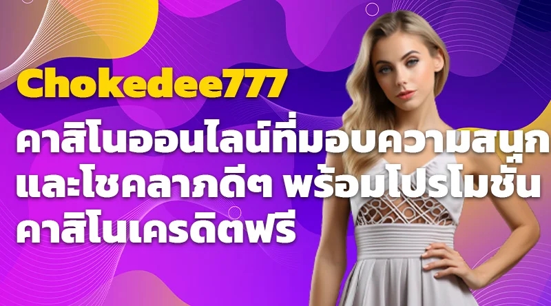 Chokedee777 คาสิโนออนไลน์ที่มอบความสนุกและโชคลาภดีๆ พร้อมโปรโมชั่นคาสิโนเครดิตฟรี